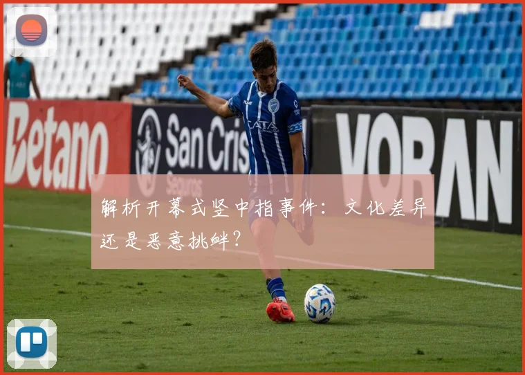 解析开幕式竖中指事件：文化差异还是恶意挑衅？