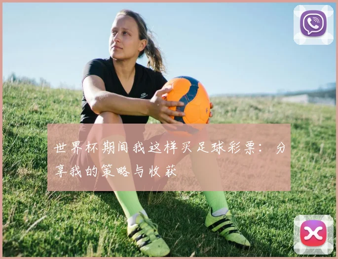 世界杯期间我这样买足球彩票：分享我的策略与收获