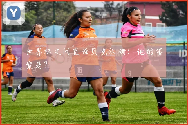 世界杯之问直面贝克汉姆：他的答案是？